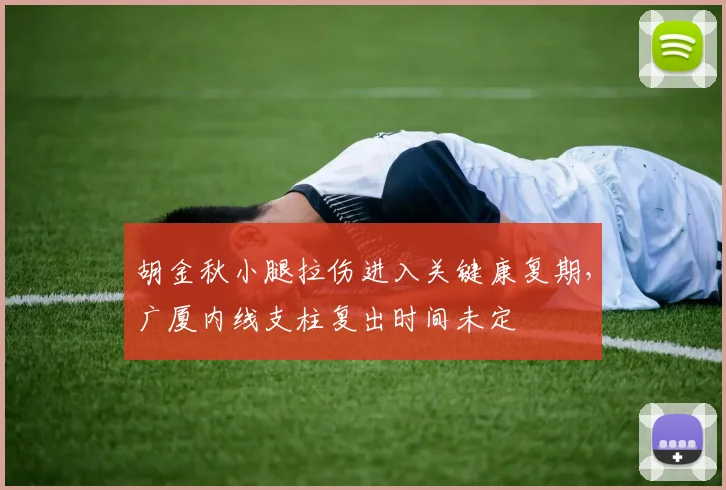 胡金秋小腿拉伤进入关键康复期，广厦内线支柱复出时间未定