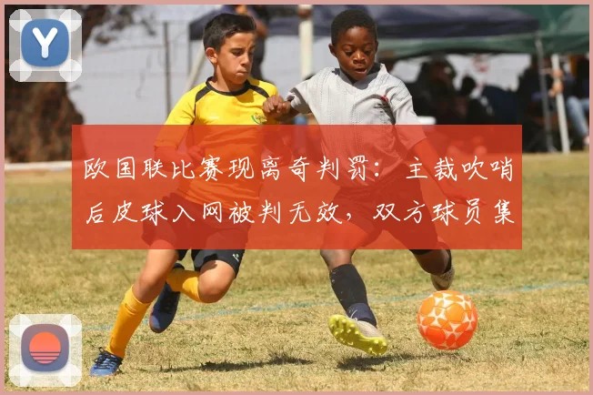 欧国联比赛现离奇判罚：主裁吹哨后皮球入网被判无效，双方球员集体愣住
