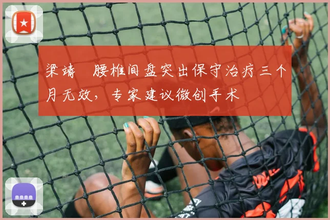 梁靖崑腰椎间盘突出保守治疗三个月无效，专家建议微创手术