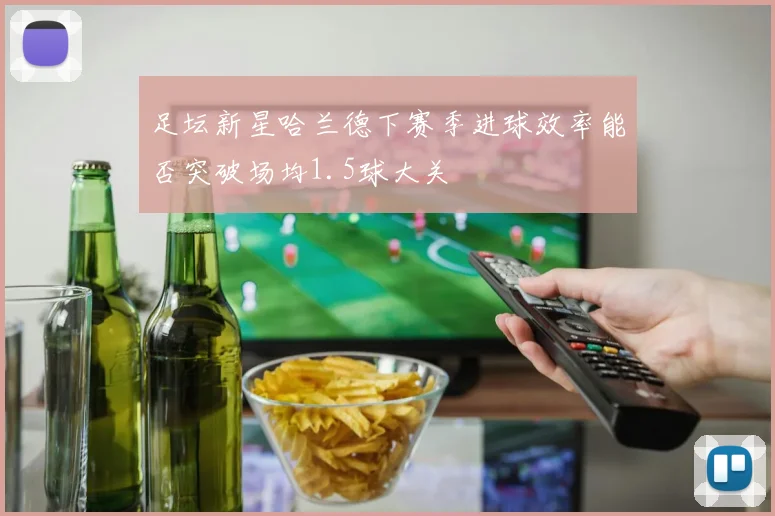 足坛新星哈兰德下赛季进球效率能否突破场均1.5球大关