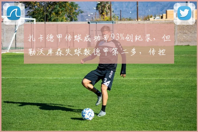 扎卡德甲传球成功率93%创纪录，但勒沃库森失球数德甲第二多，传控无效？