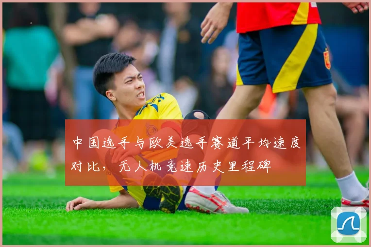 中国选手与欧美选手赛道平均速度对比，无人机竞速历史里程碑